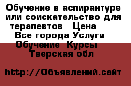 Обучение в аспирантуре или соискательство для терапевтов › Цена ­ 1 - Все города Услуги » Обучение. Курсы   . Тверская обл.